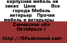 корпусная мебель на заказ › Цена ­ 100 - Все города Мебель, интерьер » Прочая мебель и интерьеры   . Самарская обл.,Октябрьск г.